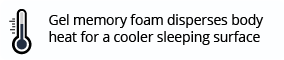 Gel memory foam disperses body heat for a cooler sleeping surface 