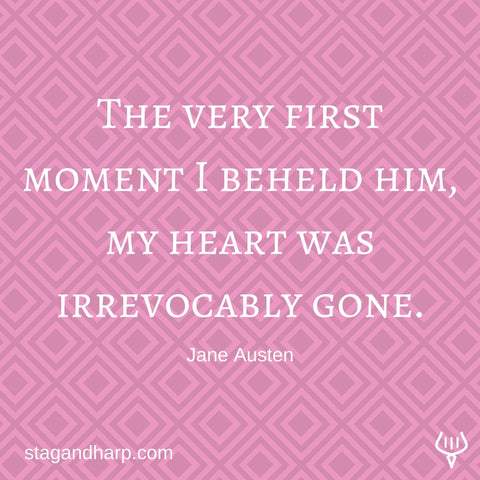 The very first moment I beheld him, my heart was irrevocably gone. Jane Austen
