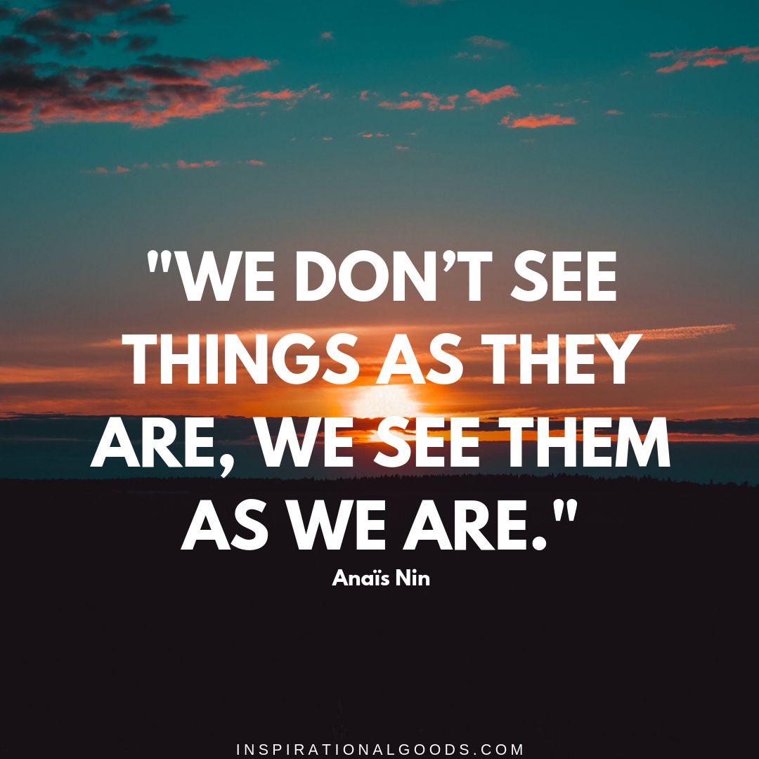 Quotes to Live By - We don&#39;t see things as they are, we see them as we –  Inspirational Goods