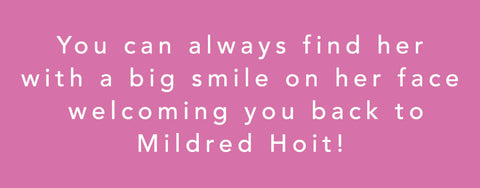 You can always find her (Jane) with a big smile on her face, welcoming you back to Mildred Hoit!