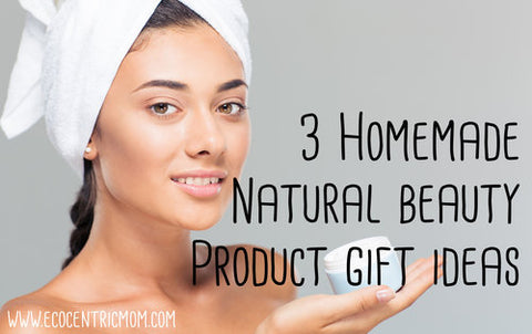 3 Homemade Natural Beauty Product Gift Ideas