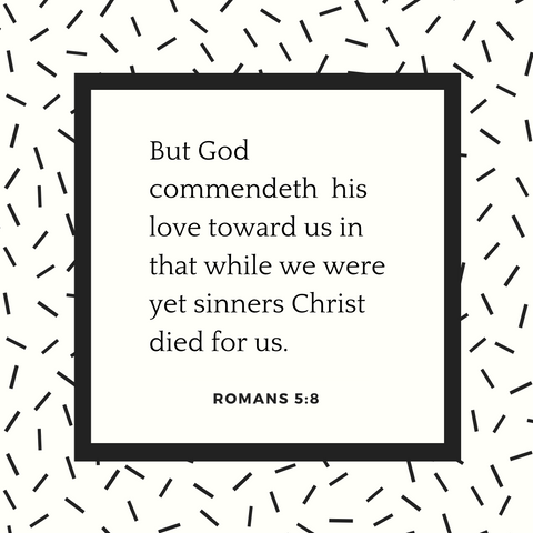 But God commendeth His love toward us in that while we were yet sinners Christ died for us.