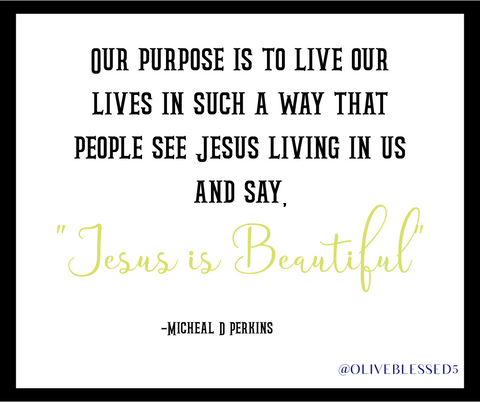 Purpose to live in such a way that others see Jesus in us and say Jesus is beautiful.  