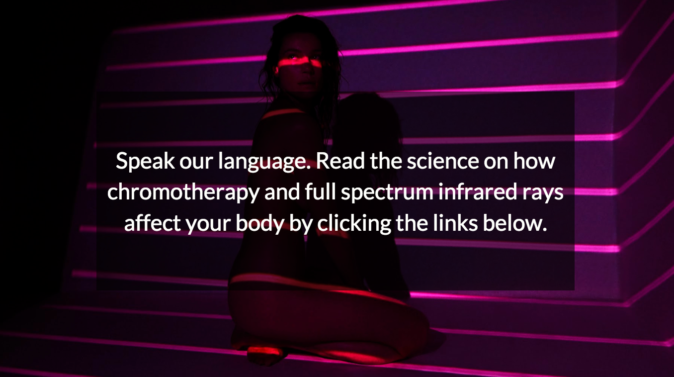 Speak our language. Read the science on how chromotherapy and full spectrum infrared rays affect your body by clicking the links below.