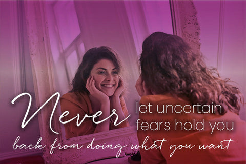 Never Let Uncertain Fears Hold You Back From Doing What You Want