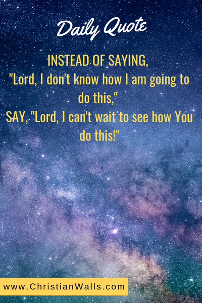 INSTEAD OF SAYING Lord, I don't know how I am going to do this, SAY Lord, I can't wait to see how You do this picture print poster christian quote