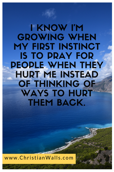 I know I'm growing when my first instinct is to pray for people when they hurt me instead of thinking of ways to hurt them back picture print poster christian quote