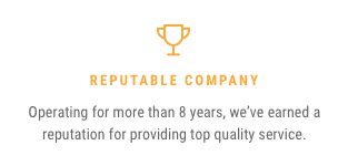 Reputable Company — Operating for more than 8 years, we've earned a reputation for providing top quality service.