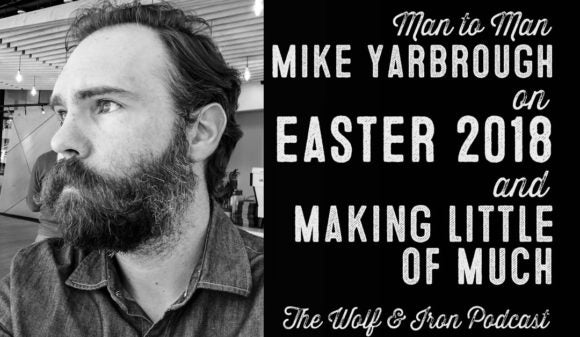 Wolf & Iron Podcast: Easter 2018 – Making Little of Much – M2M – #40