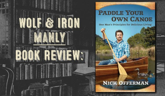 Book Review: Paddle Your Own Canoe by Nick Offerman (aka Ron Swanson - Wolf and Iron)