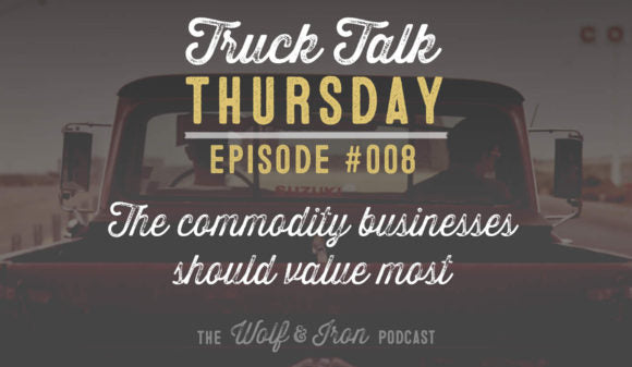 WOLF & IRON PODCAST: THE COMMODITY A BUSINESS SHOULD VALUE MOST – TRUCK TALK THURSDAY #008