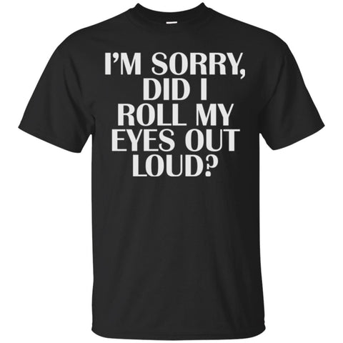 I_m Sorry Did I Roll My Eyes Out Loud T-shirt Black / Small G200 Gildan Ultra Cotton T-Shirt - WackyTee