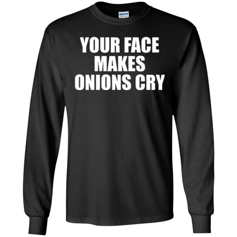 Your Face Makes Onions Cry T-shirt Black / Small G240 Gildan LS Ultra Cotton T-Shirt - WackyTee