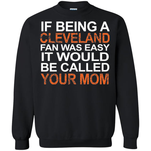 If Being A Cleveland Fan Was Easy It Would Be Called Your Mom T-shirt Black / Small G180 Gildan Crewneck Pullover Sweatshirt 8 oz. - WackyTee