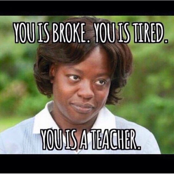 TEACHER MEME - You Is Broke, You is Tired, You is a Teacher | Faculty