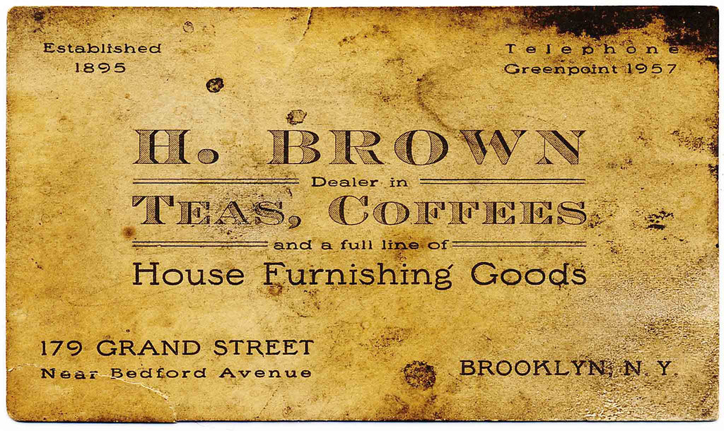 H. Brown, dealer in teas, coffee and a full line of house furnishing goods at 179 Grand Street, Greenpoint, Brooklyn.  Established in 1895