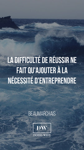 « La difficulté de réussir ne fait qu’ajouter à la  nécessité d’entreprendre. »  BEAUMARCHAIS
