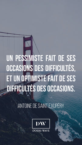 « Un pessimiste fait de ses occasions des difficultés, et un optimiste fait de ses difficultés des occasions. »  ANTOINE SAINT-EXUPERY