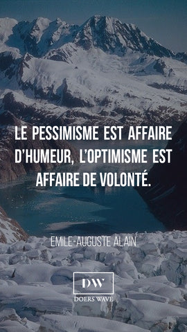 « Le pessimisme est affaire d’humeur, l’optimisme est affaire de volonté. »  EMILE-AUGUSTE ALAIN