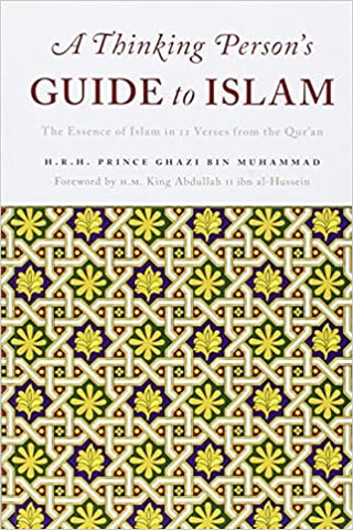 'A Thinking Persons Guide to Islam: The Essence of Islam in Twelve Verses from the Qur'an' By H.R.H. Prince Ghazi Bin Muhammad (Author)