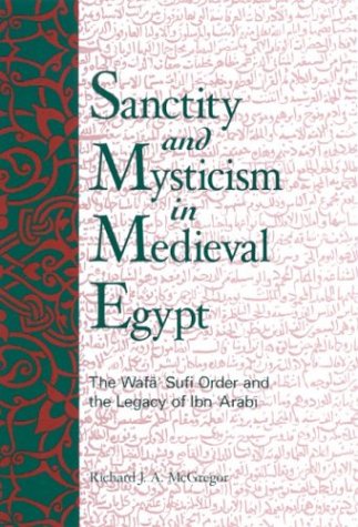 Sanctity and Mysticism in Medieval Egypt: The Wafa Sufi Order and the Legacy of Ibn Arabi  By Richard J. A. McGregor (Author)
