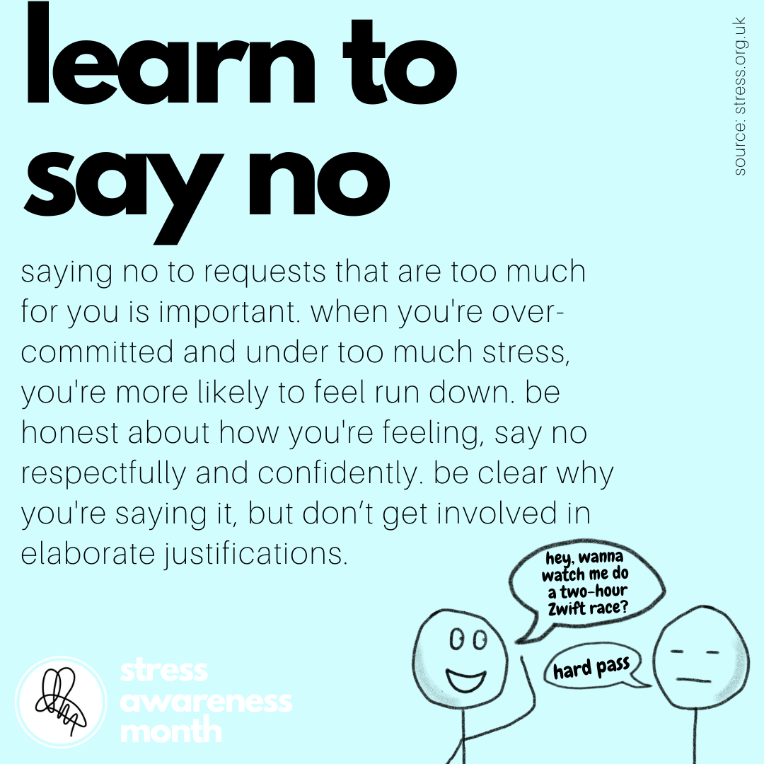 saying no to requests that are too much for you is important. when you're over-committed and under too much stress, you're more likely to feel run down. be honest about how you're feeling, say no respectfully and confidently. be clear why you're saying it, but don’t get involved in elaborate justifications.