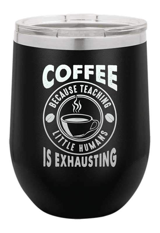 Coffee Because Teaching Little Humans is Exhausting Laser Etched Wine Cup