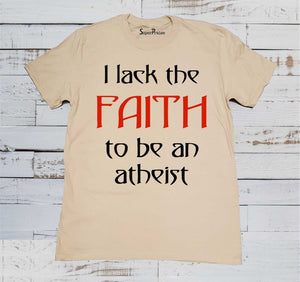 I Lack The faith To Be An Atheist T Shirt