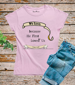 We Love Because He First Loved Us T Shirt