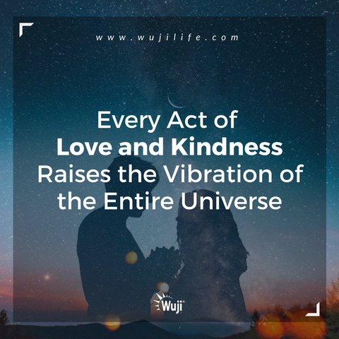 Every act of love and kindness raises the vibration of the entire universe