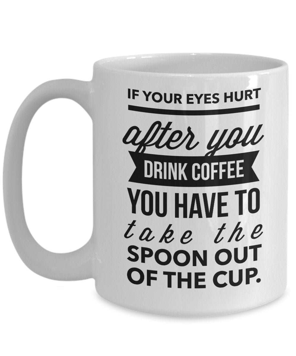 If Your Eye Hurts After You Drink A Cup of Coffee Take The Spoon Out Funny Gift Coffee Cup Mug