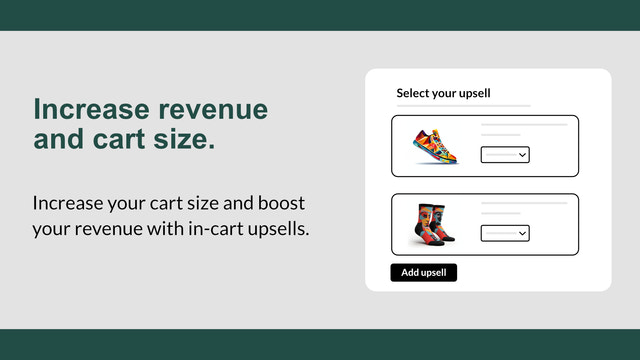 Increase your cart size and boost your revenue with upsells.