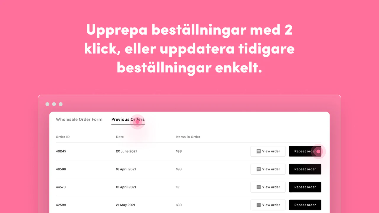 Repeat orders in 2 clicks, or update past orders easily.