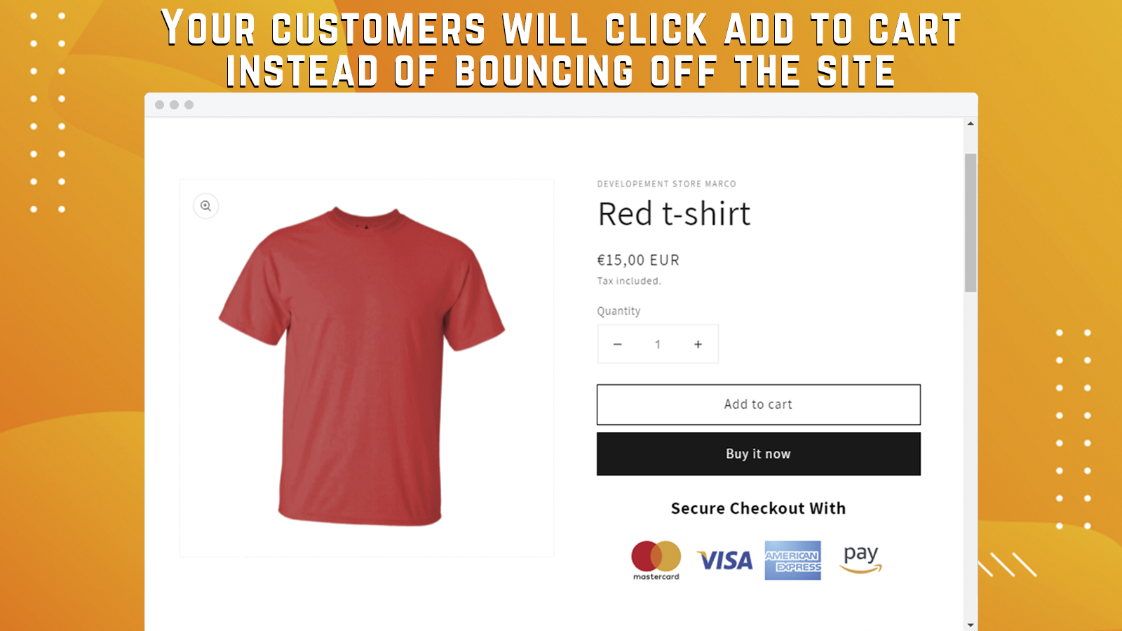 Your customers will click add to cart instead of bouncing off