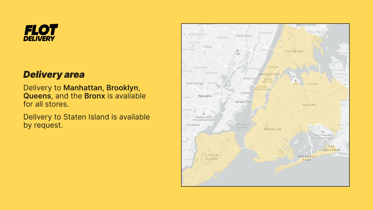 We deliver to Manhattan, Brooklyn, Queens, the Bronx and SI