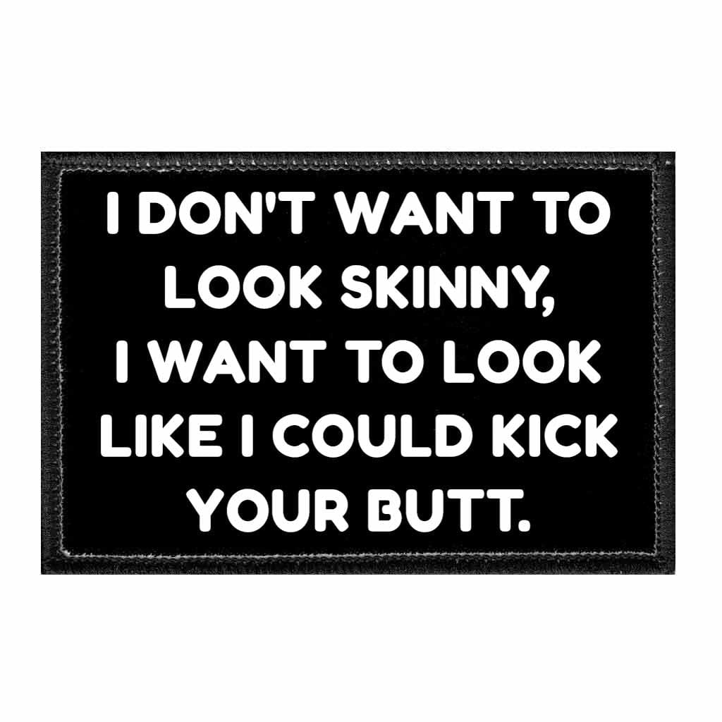I Don't Want To Look Skinny. I Want To Look Like I Could Kick Your Butt - Removable Patch