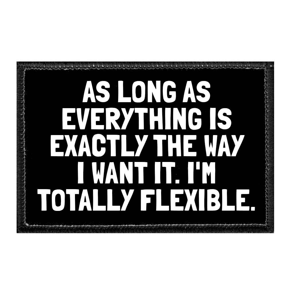 As Long As Everything Is Exactly The Way I Want It. I'm Totally Flexible. - Removable Patch