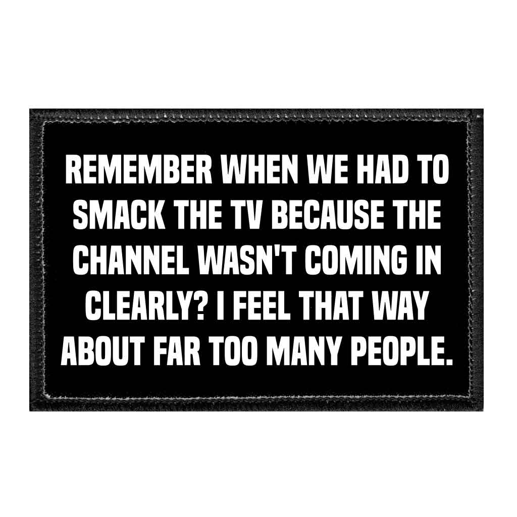 https://cdn.shopify.com/s/files/1/0002/1446/6618/products/remember-when-we-had-to-smack-the-tv-because-the-channel-wasnt-coming-in-clearly-i-feel-that-way-about-far-too-many-people-removable-patch-242205_2000x.jpg?v=1701178458