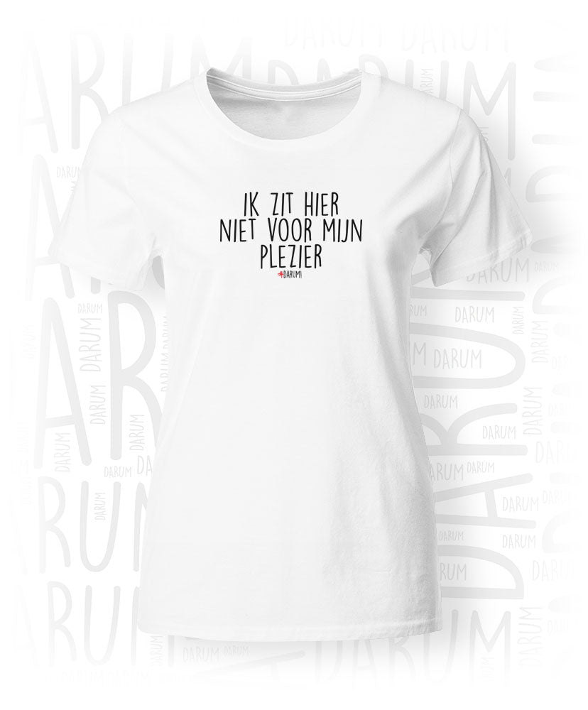 Ik zit hier niet voor plezier - Dames T-Shirt –