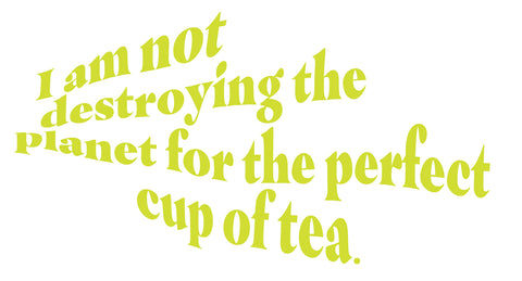I am not destroying the planet for the perfect cup of tea.