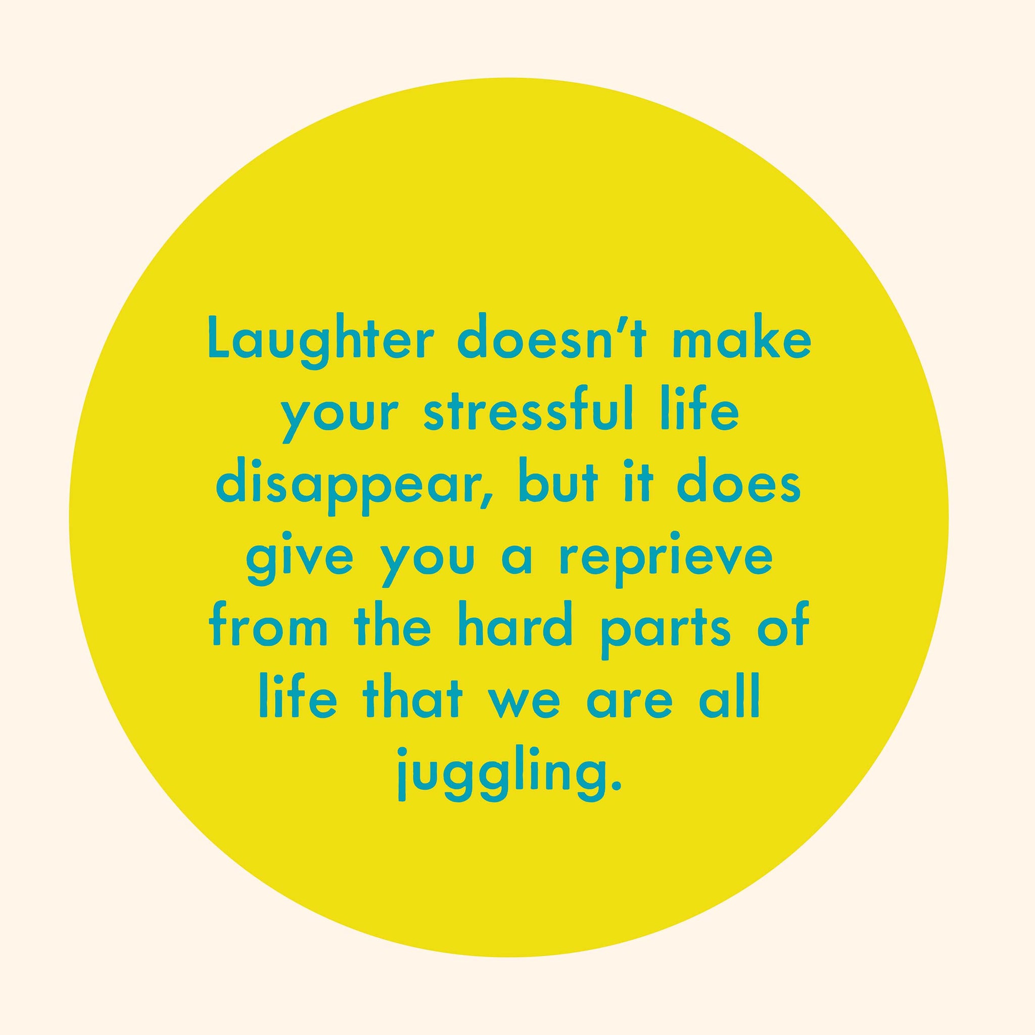 Laughter doesn’t make your stressful life disappear, but it does give you a reprieve from the hard parts of life that we are all juggling.
