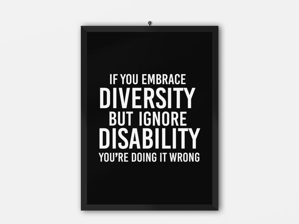 A photo of a disability inclusion poster with the phrase " If you embrace diversity but ignore disability, you're doing it wrong." The poster is black with the writing in white.