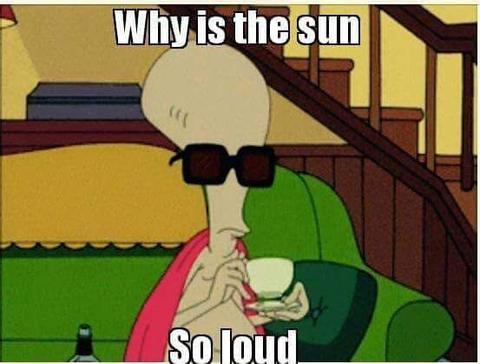 Why is the sun so loud hangover meme