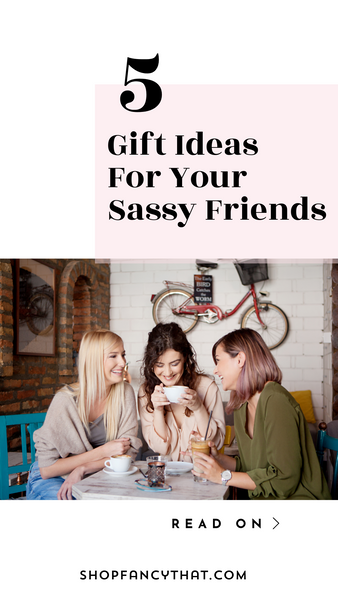 gift ideas for your sassy friends