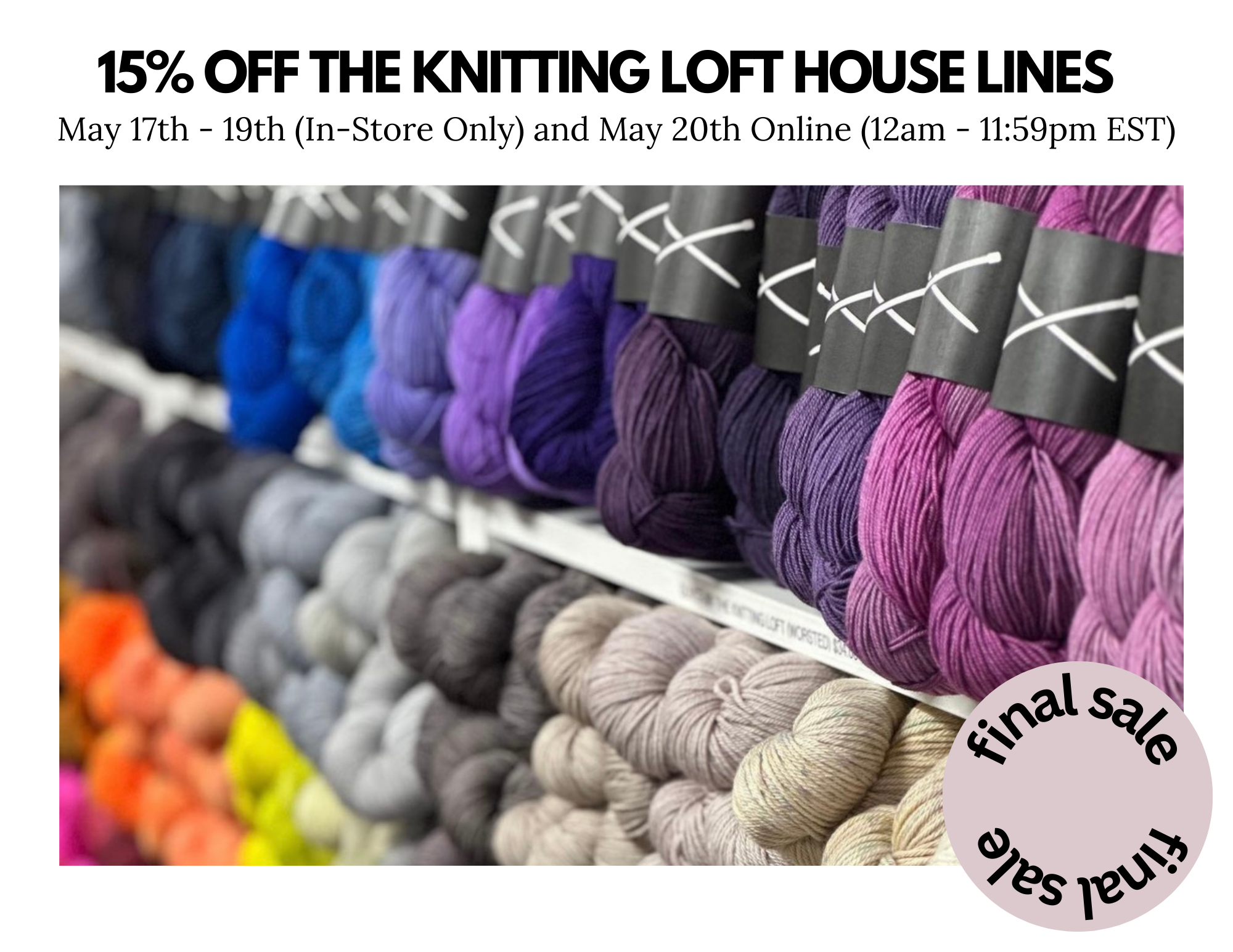 15% OFF THE KNITTING LOFT HOUSE LINES. May 17th - 19th (In-Store Only) and May 20th Online (12am - 11:59pm EST). Final sale