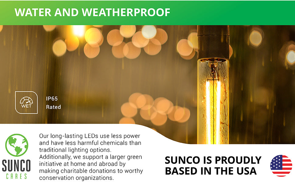 Sunco's T10 LED Filament Bulb with Dusk to Dawn Technology is water and weatherproof. Since it is IP65 rated, this T10 LED light bulb can be used in exterior applications like the string lights seen here on a patio in the rain. Sunco supports a larger green initiative at home and abroad by making charitable donations to worthy conservation organizations. Sunco is proudly based in the USA. We are American owned and operated.