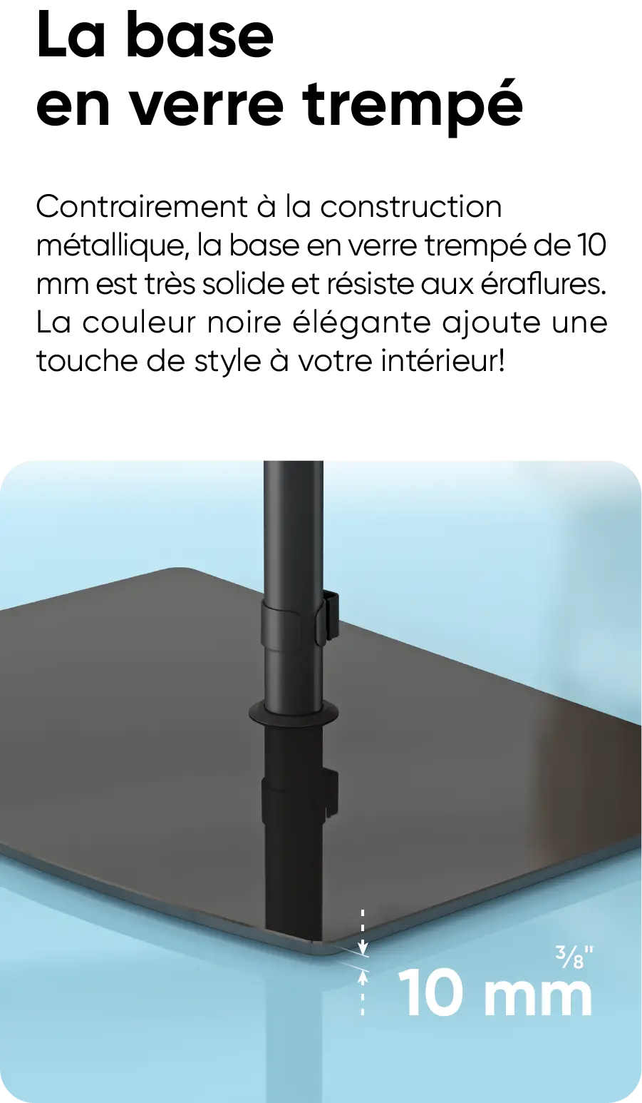 La base en verre trempé. Contrairement à la construction métallique, la base en verre trempé de 10 mm est très solide et résiste aux éraflures. La couleur noire élégante ajoute une touche de style à votre intérieur!