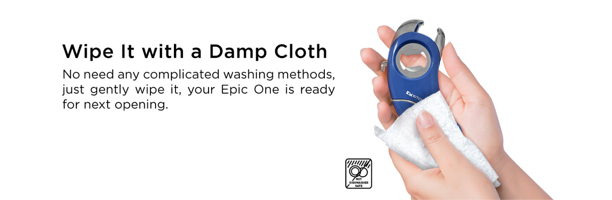 No need any complicated washing methods, just gently wipe it, your Epic One is ready for next opening.