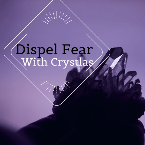 Dispel Fear with Crystals