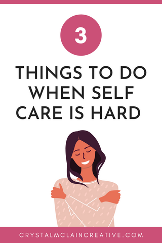 CRYSTAL MCLAIN CREATIVE 3 THINGS TO DO WHEN SELF CARE IS HARD PODCAST BLOG PINTEREST